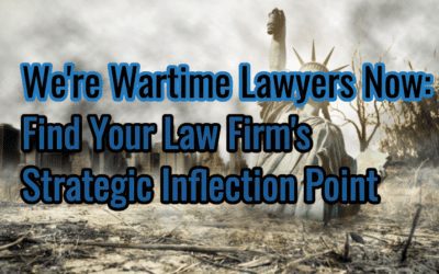 We’re Wartime Lawyers Now – So Find Your Law Firm’s Strategic Inflection Point